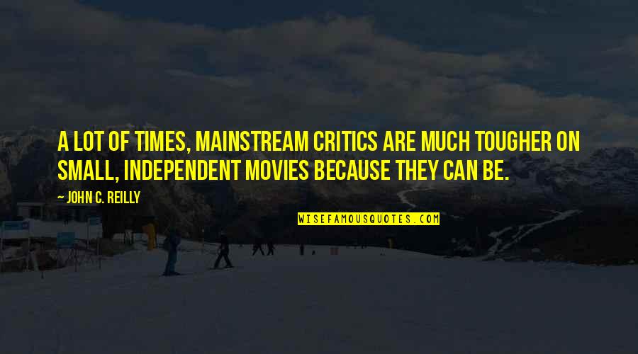 C.a Quotes By John C. Reilly: A lot of times, mainstream critics are much