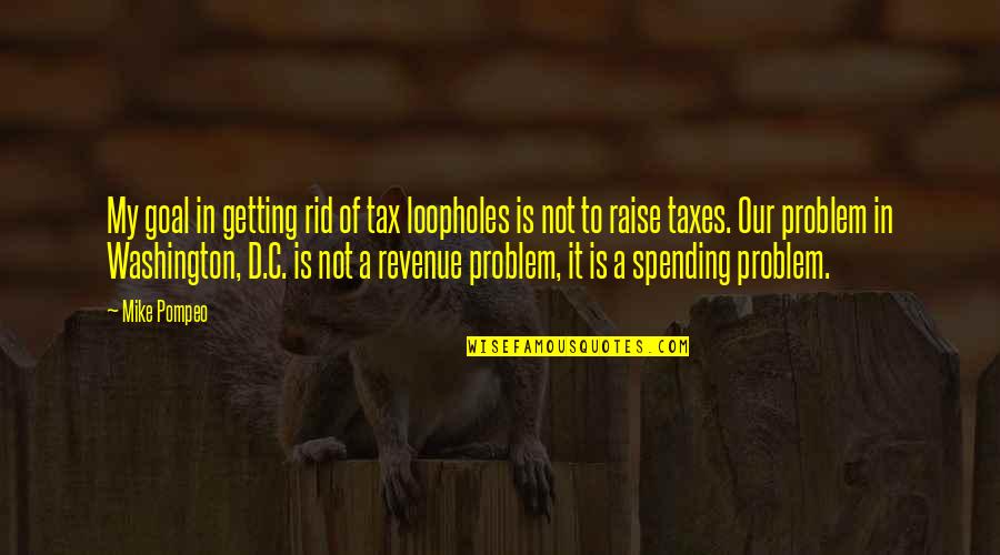 C.a Quotes By Mike Pompeo: My goal in getting rid of tax loopholes