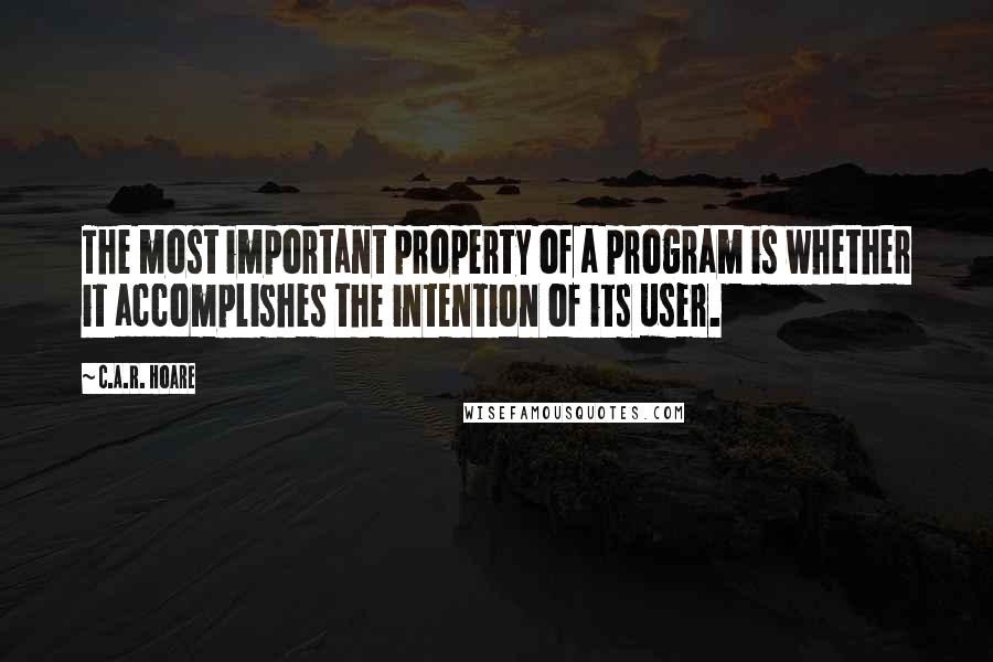 C.A.R. Hoare quotes: The most important property of a program is whether it accomplishes the intention of its user.