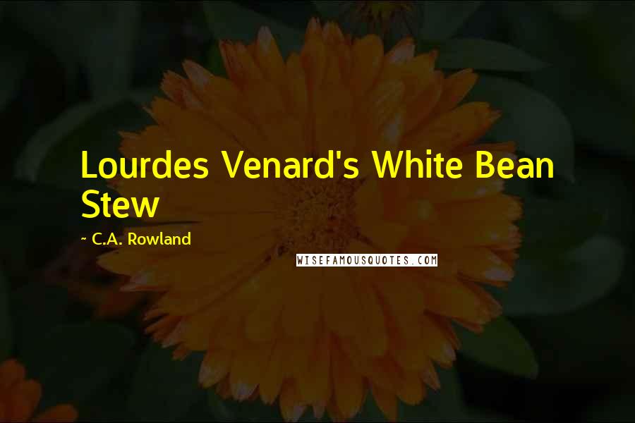 C.A. Rowland quotes: Lourdes Venard's White Bean Stew