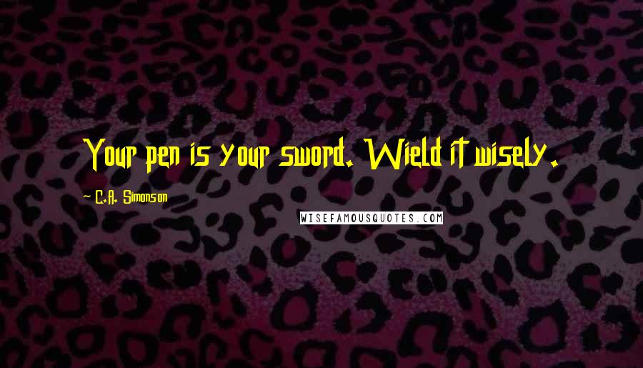 C.A. Simonson quotes: Your pen is your sword. Wield it wisely.