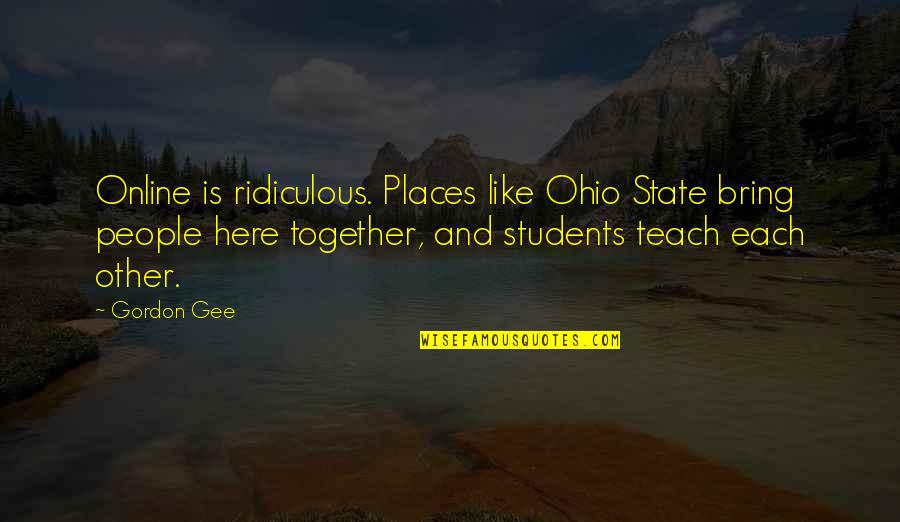 C.a Students Quotes By Gordon Gee: Online is ridiculous. Places like Ohio State bring
