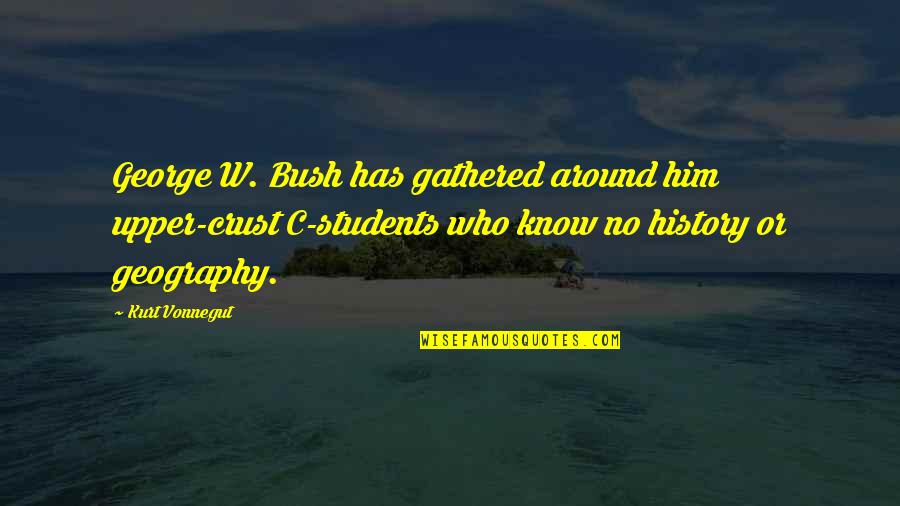 C.a Students Quotes By Kurt Vonnegut: George W. Bush has gathered around him upper-crust