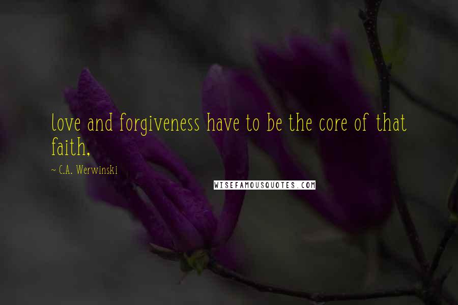 C.A. Werwinski quotes: love and forgiveness have to be the core of that faith,