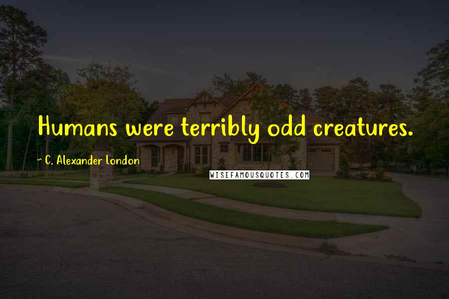 C. Alexander London quotes: Humans were terribly odd creatures.
