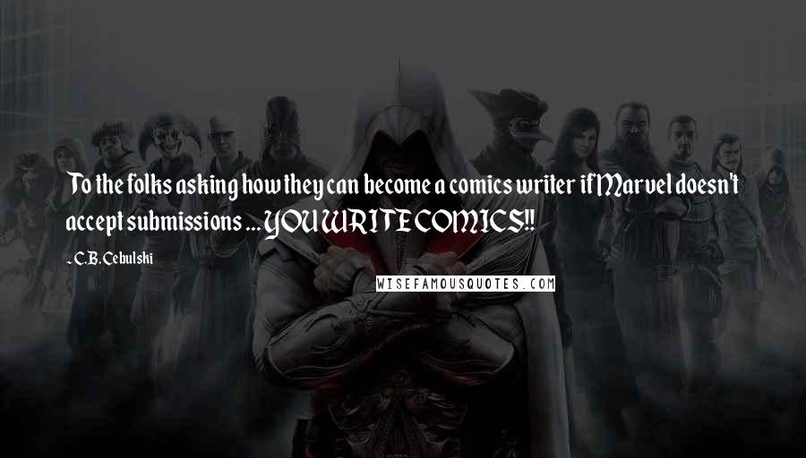 C.B. Cebulski quotes: To the folks asking how they can become a comics writer if Marvel doesn't accept submissions ... YOU WRITE COMICS!! C.B. Cebulski quotes: To the folks asking how they can become a comics writer if Marvel doesn't accept submissions ... YOU WRITE COMICS!!