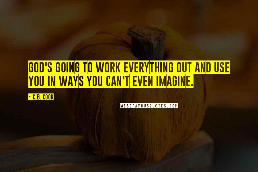 C.B. Cook quotes: God's going to work everything out and use you in ways you can't even imagine.