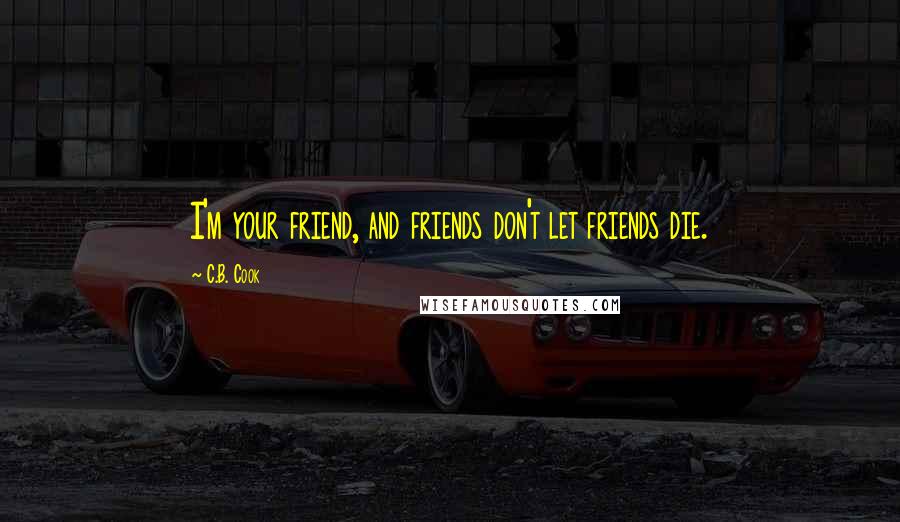 C.B. Cook quotes: I'm your friend, and friends don't let friends die.