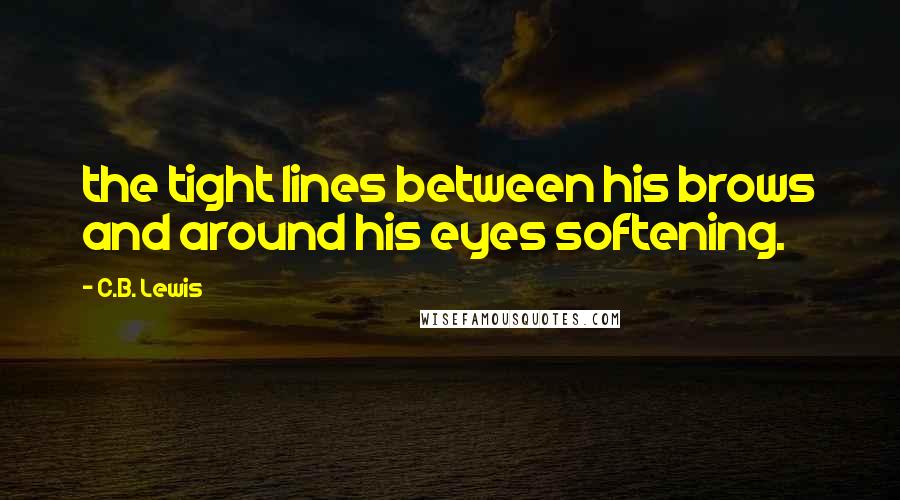 C.B. Lewis quotes: the tight lines between his brows and around his eyes softening.