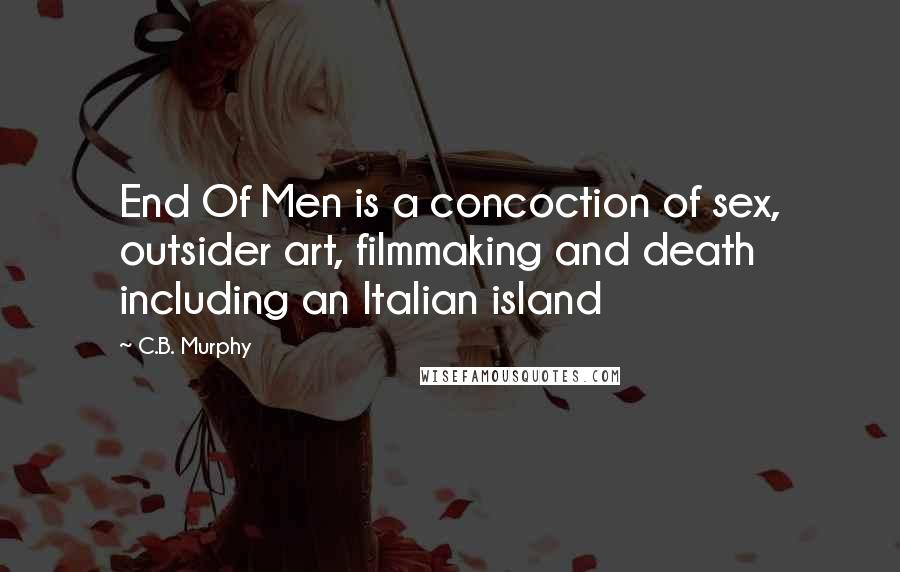 C.B. Murphy quotes: End Of Men is a concoction of sex, outsider art, filmmaking and death including an Italian island