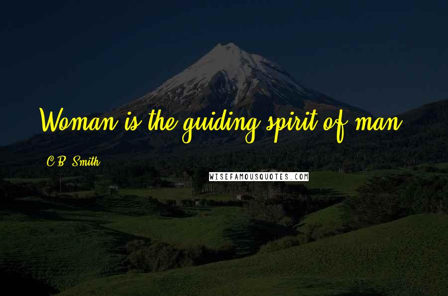C.B. Smith quotes: Woman is the guiding spirit of man.