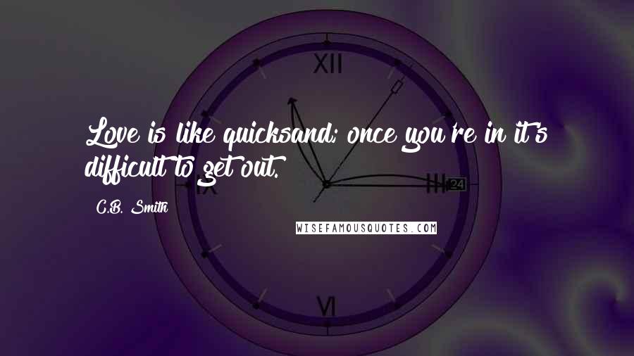 C.B. Smith quotes: Love is like quicksand; once you're in it's difficult to get out.