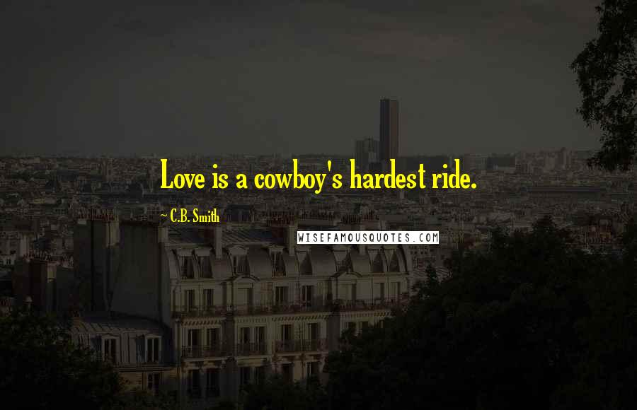 C.B. Smith quotes: Love is a cowboy's hardest ride.