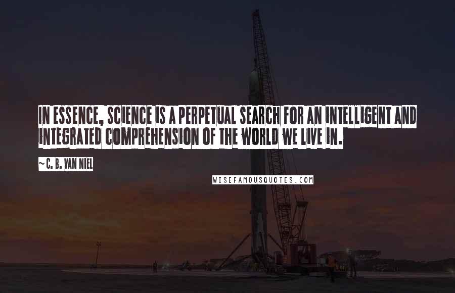 C. B. Van Niel quotes: In essence, science is a perpetual search for an intelligent and integrated comprehension of the world we live in.