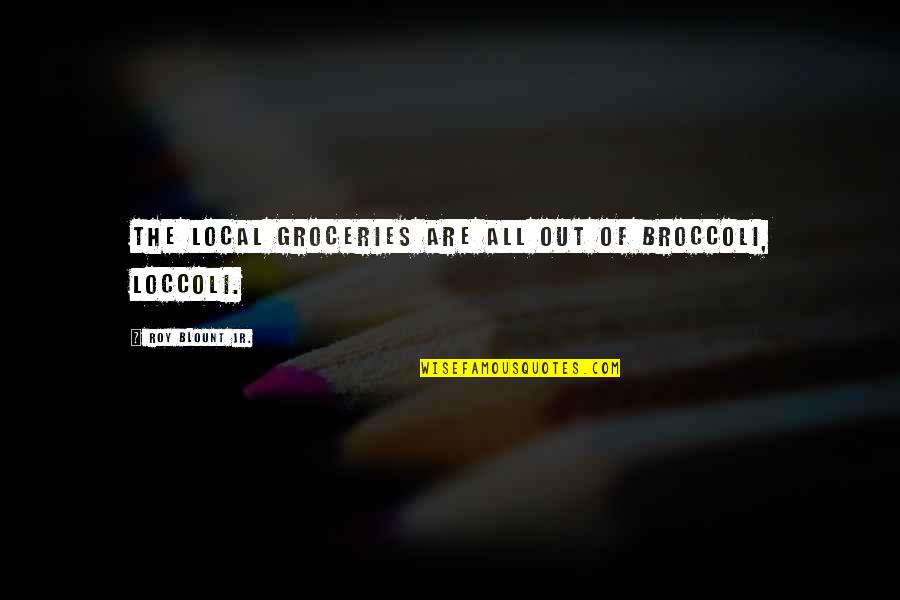 C Blount Quotes By Roy Blount Jr.: The local groceries are all out of broccoli,
