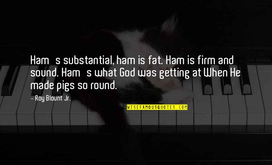 C Blount Quotes By Roy Blount Jr.: Ham's substantial, ham is fat. Ham is firm
