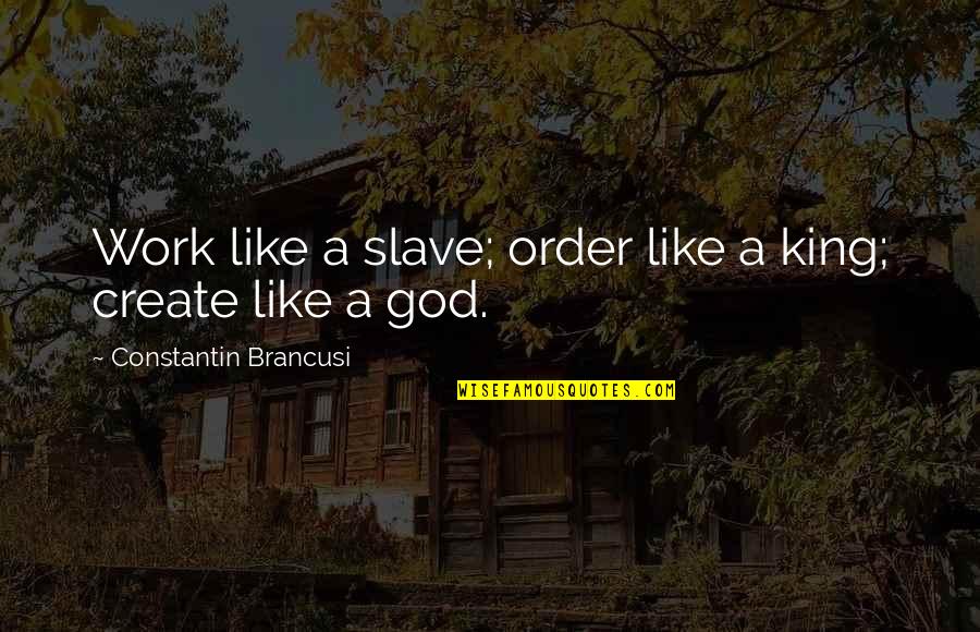 C Brancusi Quotes By Constantin Brancusi: Work like a slave; order like a king; C Brancusi Quotes By Constantin Brancusi: Work like a slave; order like a king;