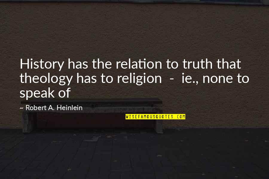 C Breezy Quotes By Robert A. Heinlein: History has the relation to truth that theology