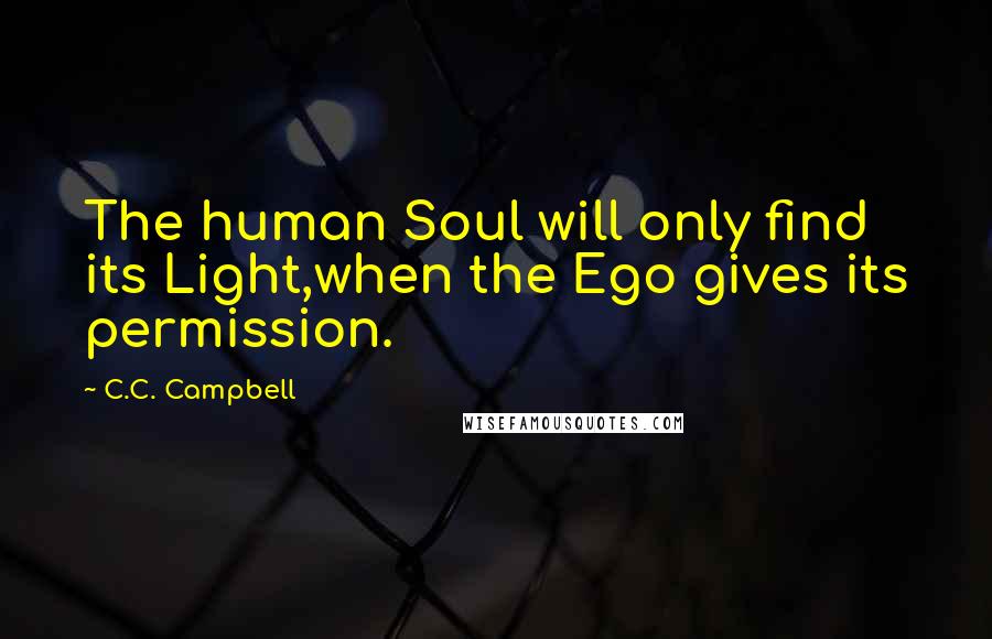 C.C. Campbell quotes: The human Soul will only find its Light,when the Ego gives its permission.