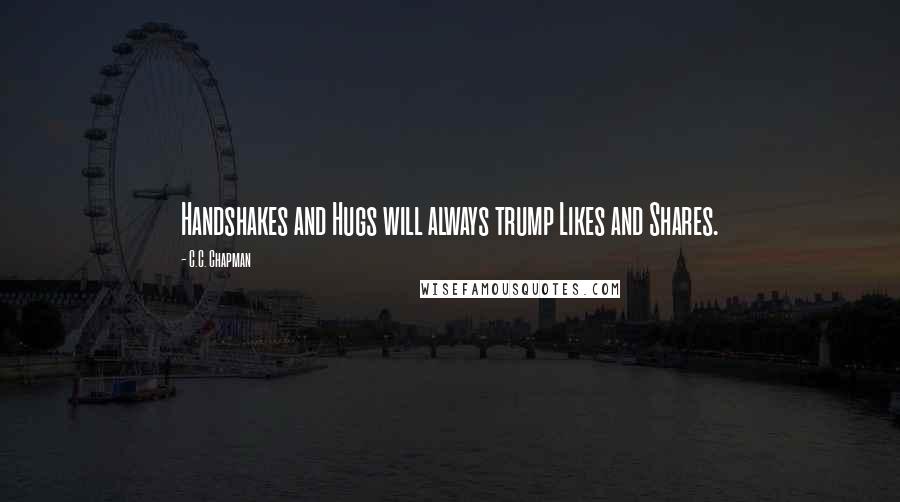 C.C. Chapman quotes: Handshakes and Hugs will always trump Likes and Shares.