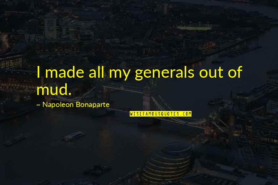 C C Generals Quotes By Napoleon Bonaparte: I made all my generals out of mud.
