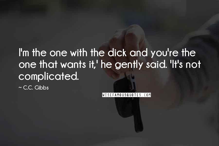 C.C. Gibbs quotes: I'm the one with the dick and you're the one that wants it,' he gently said. 'It's not complicated.