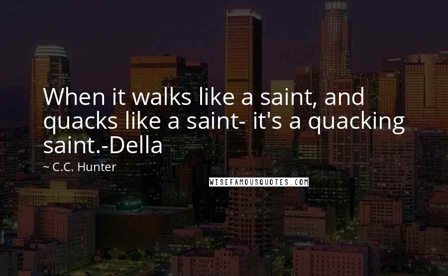 C.C. Hunter quotes: When it walks like a saint, and quacks like a saint- it's a quacking saint.-Della