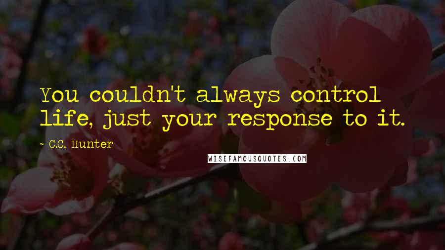 C.C. Hunter quotes: You couldn't always control life, just your response to it.