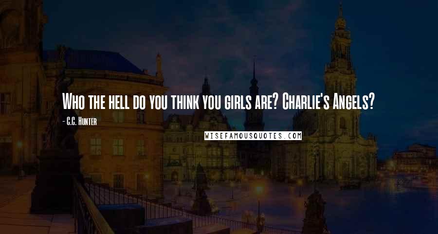 C.C. Hunter quotes: Who the hell do you think you girls are? Charlie's Angels?