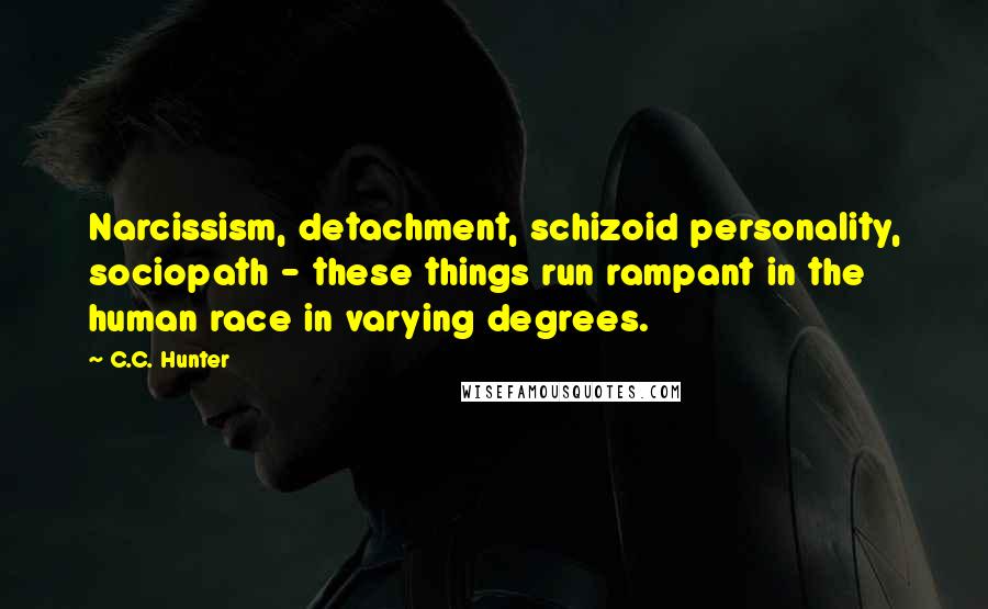 C.C. Hunter quotes: Narcissism, detachment, schizoid personality, sociopath - these things run rampant in the human race in varying degrees.