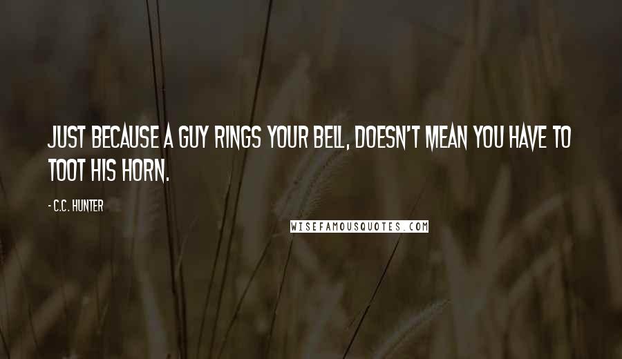 C.C. Hunter quotes: Just because a guy rings your bell, doesn't mean you have to toot his horn.
