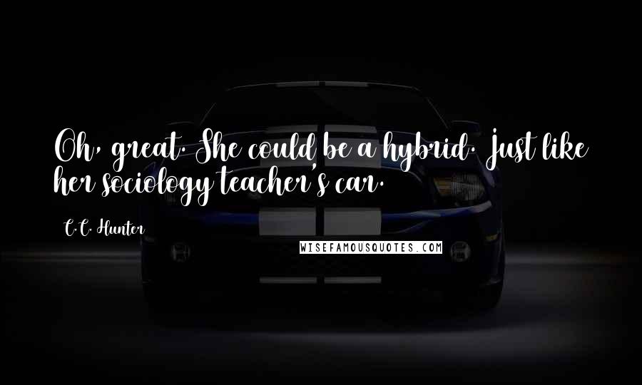 C.C. Hunter quotes: Oh, great. She could be a hybrid. Just like her sociology teacher's car.