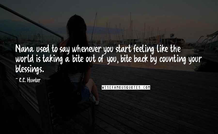C.C. Hunter quotes: Nana used to say whenever you start feeling like the world is taking a bite out of you, bite back by counting your blessings.