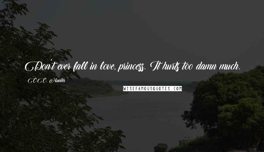 C.C. Hunter quotes: Don't ever fall in love, princess. It hurts too damn much.