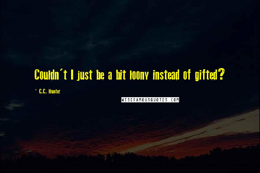 C.C. Hunter quotes: Couldn't I just be a bit loony instead of gifted?