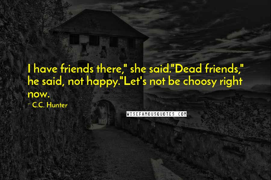 C.C. Hunter quotes: I have friends there," she said."Dead friends," he said, not happy."Let's not be choosy right now.