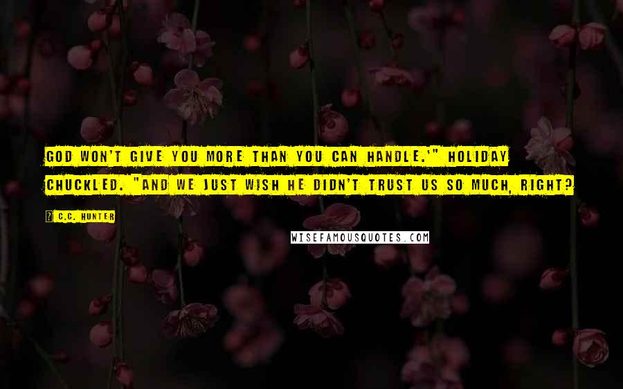 C.C. Hunter quotes: God won't give you more than you can handle.'" Holiday chuckled. "And we just wish He didn't trust us so much, right?