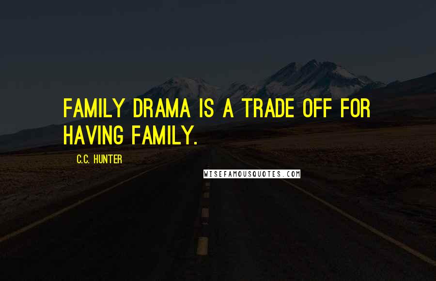 C.C. Hunter quotes: Family drama is a trade off for having family.
