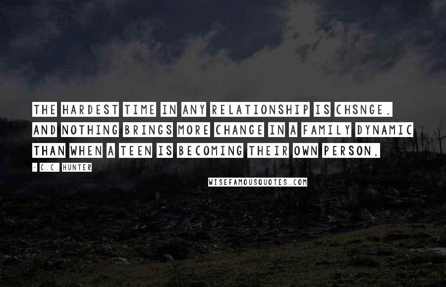 C.C. Hunter quotes: The hardest time in any relationship is chsnge. And nothing brings more change in a family dynamic than when a teen is becoming their own person.