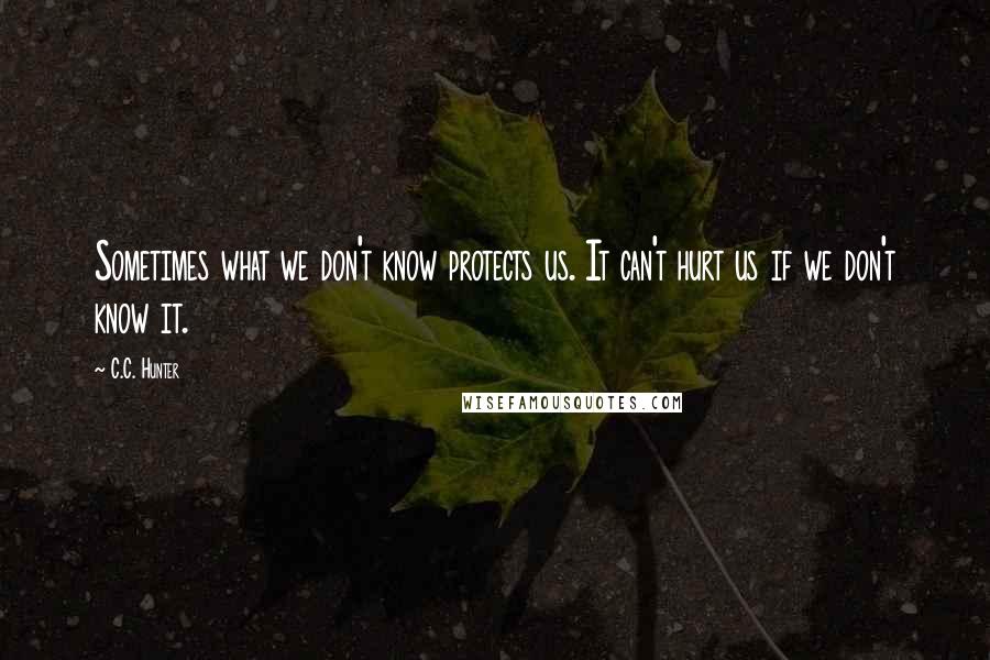 C.C. Hunter quotes: Sometimes what we don't know protects us. It can't hurt us if we don't know it.