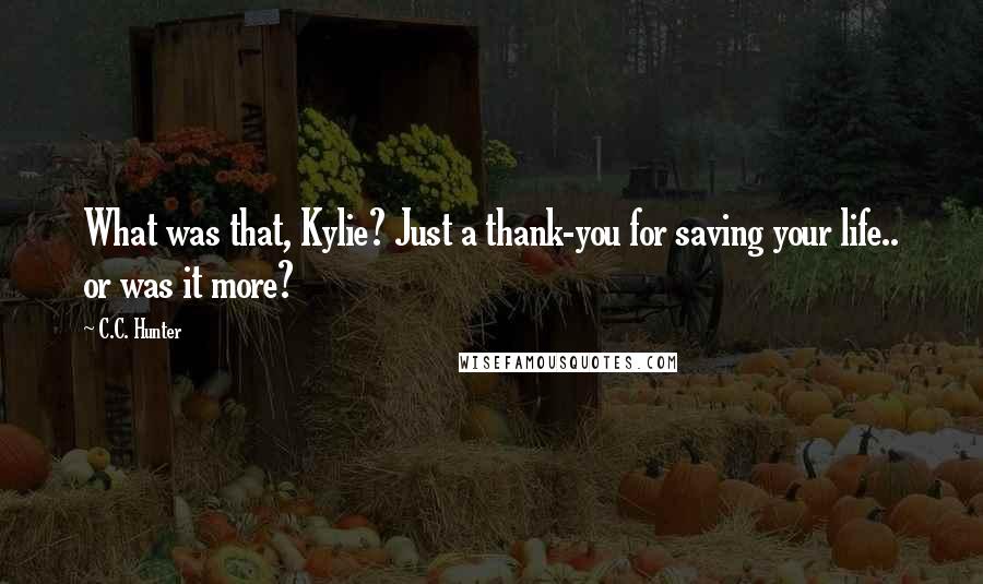 C.C. Hunter quotes: What was that, Kylie? Just a thank-you for saving your life.. or was it more?