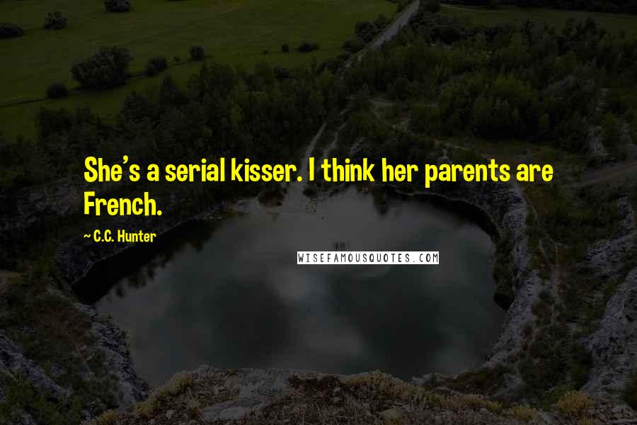 C.C. Hunter quotes: She's a serial kisser. I think her parents are French.