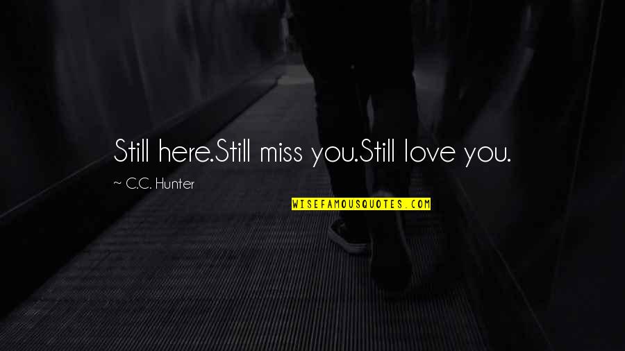 C.c. Hunter Quotes By C.C. Hunter: Still here.Still miss you.Still love you.