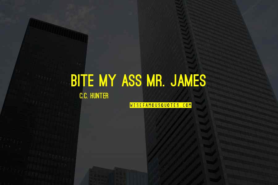 C.c. Hunter Quotes By C.C. Hunter: Bite my ass Mr. James