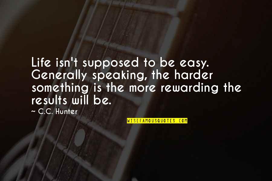 C.c. Hunter Quotes By C.C. Hunter: Life isn't supposed to be easy. Generally speaking,