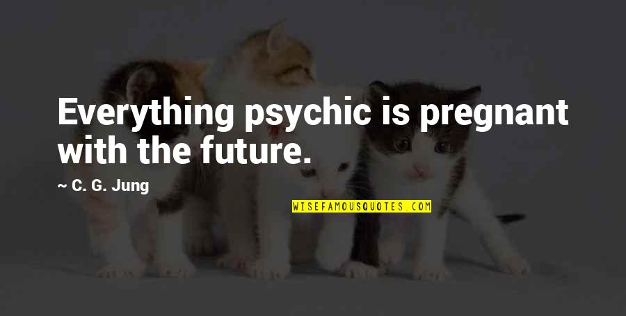 C C Jung Quotes By C. G. Jung: Everything psychic is pregnant with the future.