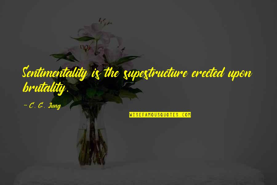 C C Jung Quotes By C. G. Jung: Sentimentality is the supestructure erected upon brutality.