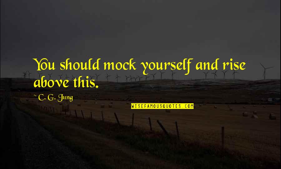 C C Jung Quotes By C. G. Jung: You should mock yourself and rise above this.