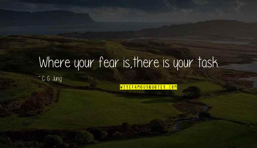 C C Jung Quotes By C. G. Jung: Where your fear is,there is your task.