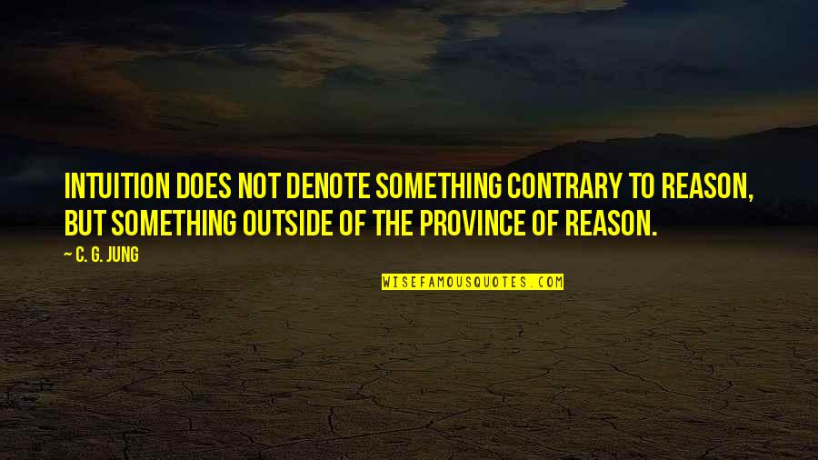 C C Jung Quotes By C. G. Jung: Intuition does not denote something contrary to reason,
